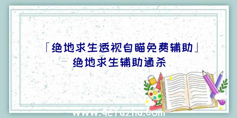 「绝地求生透视自瞄免费辅助」|绝地求生辅助通杀